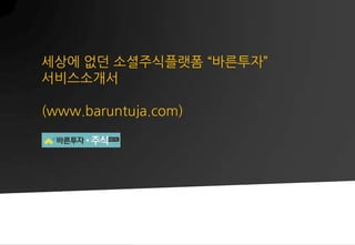 세상에 없던 소셜주식플랫폼 ‚바른투자‛
서비스소개서
(www.baruntuja.com)

1

 