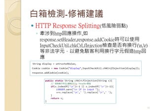 白箱檢測-修補建議
HTTP Response Splitting(低風險弱點)
◦ 牽涉到http回應操作,如
response.setHeader,response.addCookie時可以使用
InputCheckUtil.chkCrLf...