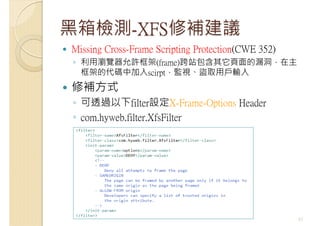 黑箱檢測-XFS修補建議
Missing Cross-Frame Scripting Protection(CWE 352)
◦ 利用瀏覽器允許框架(frame)跨站包含其它頁面的漏洞，在主
框架的代碼中加入scirpt，監視、盜取用戶輸入
修...