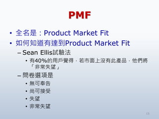 PMF
? ȫǣProduct Market Fit
? ֪_Product Market Fit
C Sean Ellisԇ򞷨
? 40%ÑXãϛ]дˮaƷ
ǳʧ
C x
? oɷ
? пɽ
? ʧ
? ǳʧ
15
 