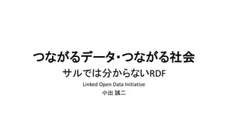 つながるデータ・つながる社会
サルでは分からないRDF
Linked Open Data Initiative
小出 誠二
 