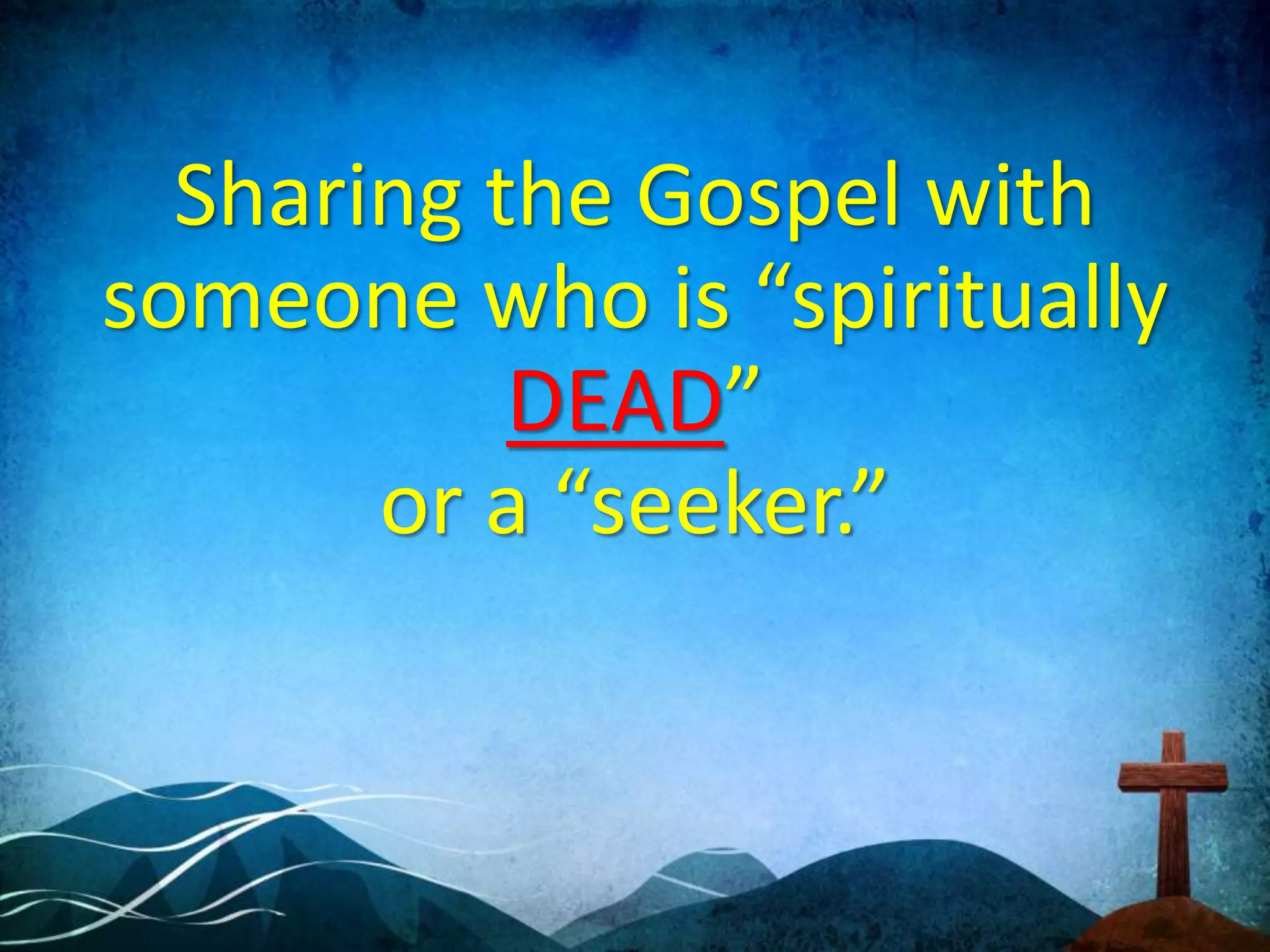 Sharing the Gospel with
someone who is “spiritually
DEAD”
or a “seeker.”
 