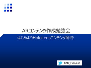 はじめようHoloLensコンテンツ開発
ARコンテンツ作成勉強会
#AR_Fukuoka
 