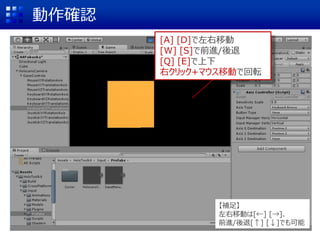 動作確認
[A] [D]で左右移動
[W] [S]で前進/後退
[Q] [E]で上下
右クリック+マウス移動で回転
【補足】
左右移動は[←] [→]、
前進/後退[↑] [↓]でも可能
 