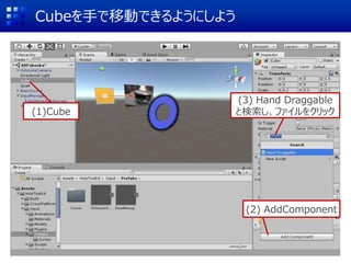 Cubeを手で移動できるようにしよう
(1)Cube
(2) AddComponent
(3) Hand Draggable
と検索し、ファイルをクリック
 