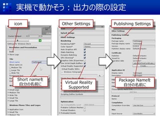 実機で動かそう : 出力の際の設定
Short nameを
アプリ名に
icon Other Settings
Virtual Reality
Supported
Publishing Settings
Package Nameを
アプリ名に
 