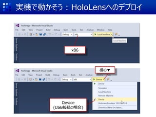 実機で動かそう : HoloLensへのデプロイ
x86
横の▼
Device
(USB接続の場合)
 