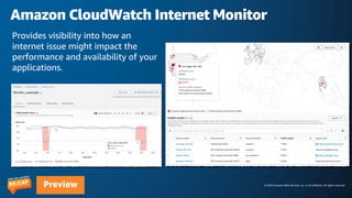 © 2023 Amazon Web Services, Inc. or its affiliates. All rights reserved.
Preview
Amazon CloudWatch Internet Monitor
Provides visibility into how an
internet issue might impact the
performance and availability of your
applications.
 