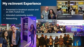 © 2023 Amazon Web Services, Inc. or its affiliates. All rights reserved.
My re:Invent Experience
• Presented in breakout session and
on AWS Twitch live
• Attended community events
• Networking
 