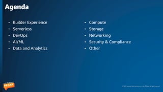 © 2023 Amazon Web Services, Inc. or its affiliates. All rights reserved.
Agenda
• Builder Experience
• Serverless
• DevOps
• AI/ML
• Data and Analytics
• Compute
• Storage
• Networking
• Security & Compliance
• Other
 