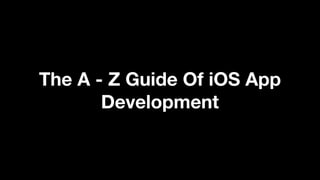 The A - Z Guide Of iOS App
Development
 