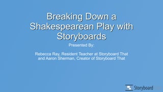 Breaking Down a
Shakespearean Play with
Storyboards
Presented By:
Rebecca Ray, Resident Teacher at Storyboard That
and Aaron Sherman, Creator of Storyboard That
 