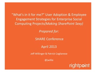 "What's in it for me?" User Adoption & Employee
Engagement Strategies for Enterprise Social
Computing Projects(Making SharePoint Sexy)
Prepared for:
SHARE Conference
April 2013
Jeff Willinger & Patrick Coglianese
@jwillie
 