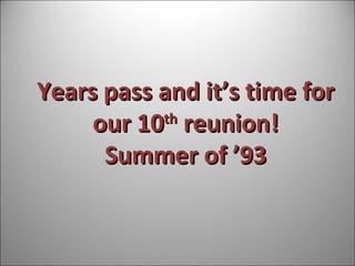 Years pass and it’s time for our 10 th  reunion! Summer of ’93 