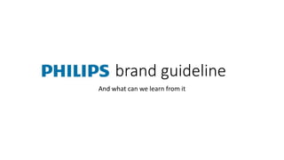 PHILIPS brand guideline
And what can we learn from it
 