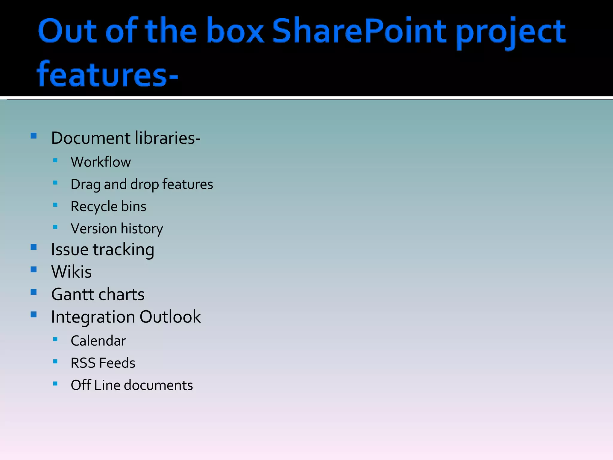 Document libraries-  Workflow Drag and drop features Recycle bins Version history Issue tracking Wikis Gantt charts Integration Outlook Calendar RSS Feeds Off Line documents 