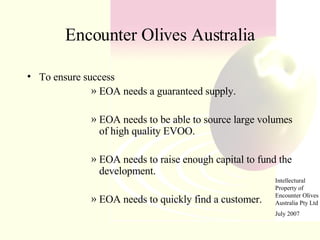 Encounter Olives Australia <ul><li>To ensure success </li></ul><ul><ul><ul><ul><ul><li>EOA needs a guaranteed supply. </li...