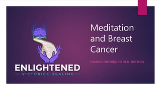 Meditation
and Breast
Cancer
HEALING THE MIND TO HEAL THE BODY
 