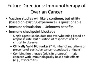 Future Directions: Immunotherapy of
Ovarian Cancer
• Vaccine studies will likely continue, but utility
(based on existing ...