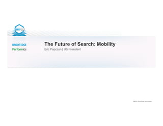 ©2013 | BrightEdge Technologies
The Future of Search: Mobility
Eric Papczun | US President
 