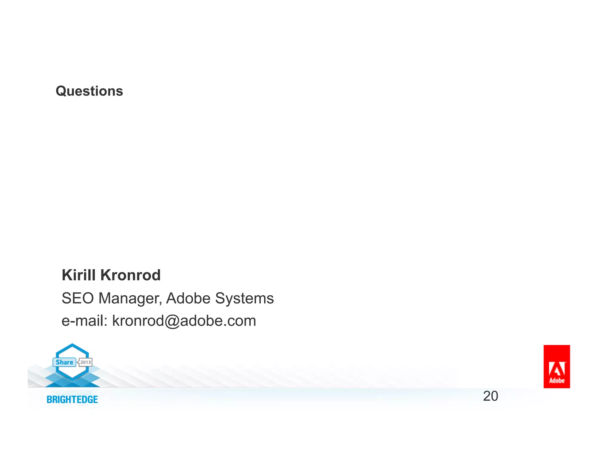 Questions
20
Kirill Kronrod
SEO Manager, Adobe Systems
e-mail: kronrod@adobe.com
 