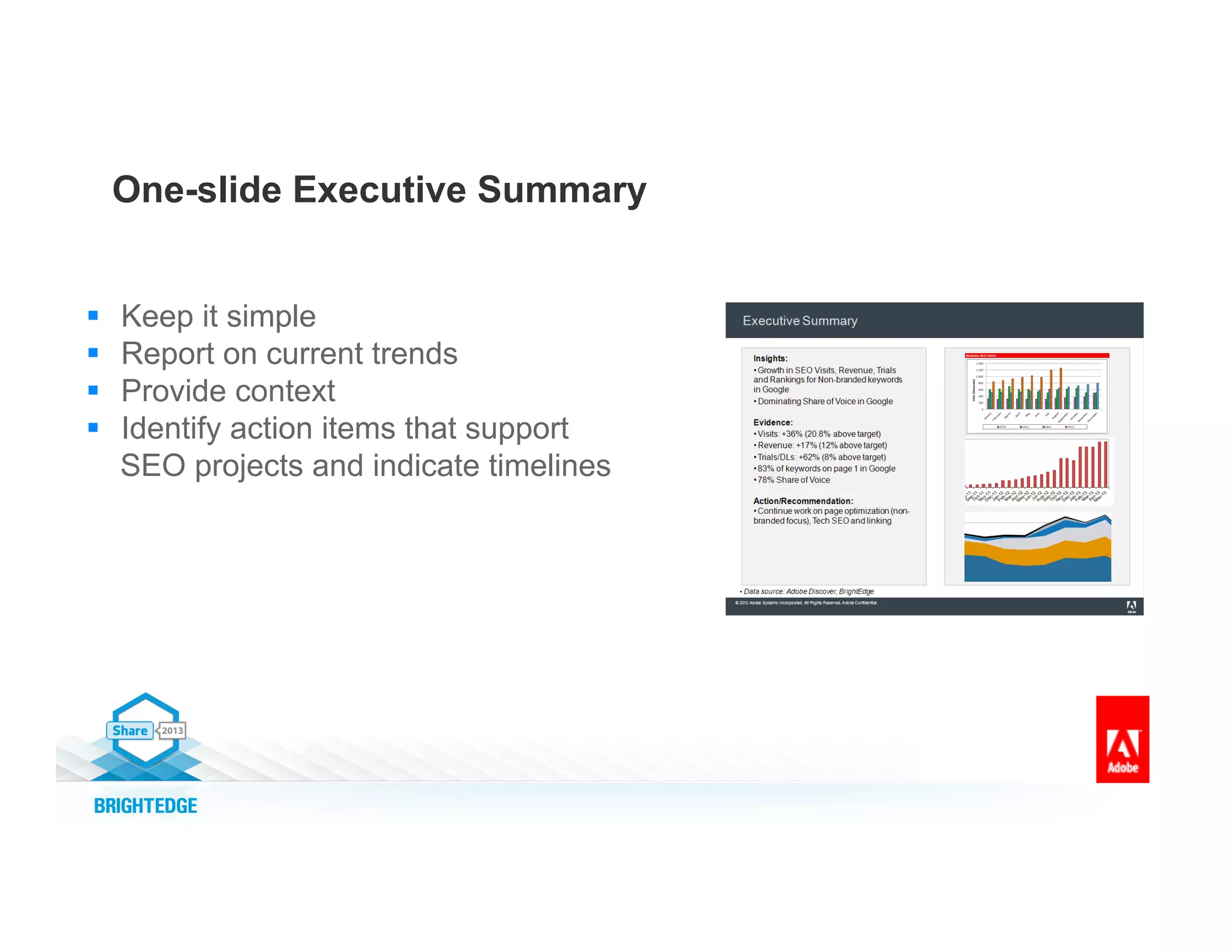 One-slide Executive Summary
§  Keep it simple
§  Report on current trends
§  Provide context
§  Identify action items that support
SEO projects and indicate timelines
 