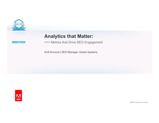 ©2013 | BrightEdge Technologies
Analytics that Matter:
>>> Metrics that Drive SEO Engagement
Kirill Kronrod | SEO Manager, Adobe Systems
 