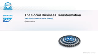 ©2013 | BrightEdge Technologies
The Social Business Transformation
Todd Wilms | Head of Social Strategy
@toddmwilms
 