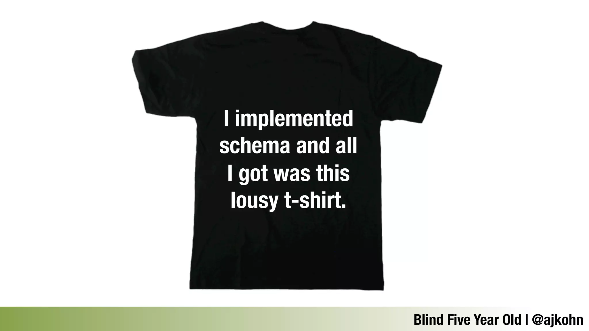 Blind Five Year Old | @ajkohn 
I implemented 
schema and all 
I got was this 
lousy t-shirt. 
 