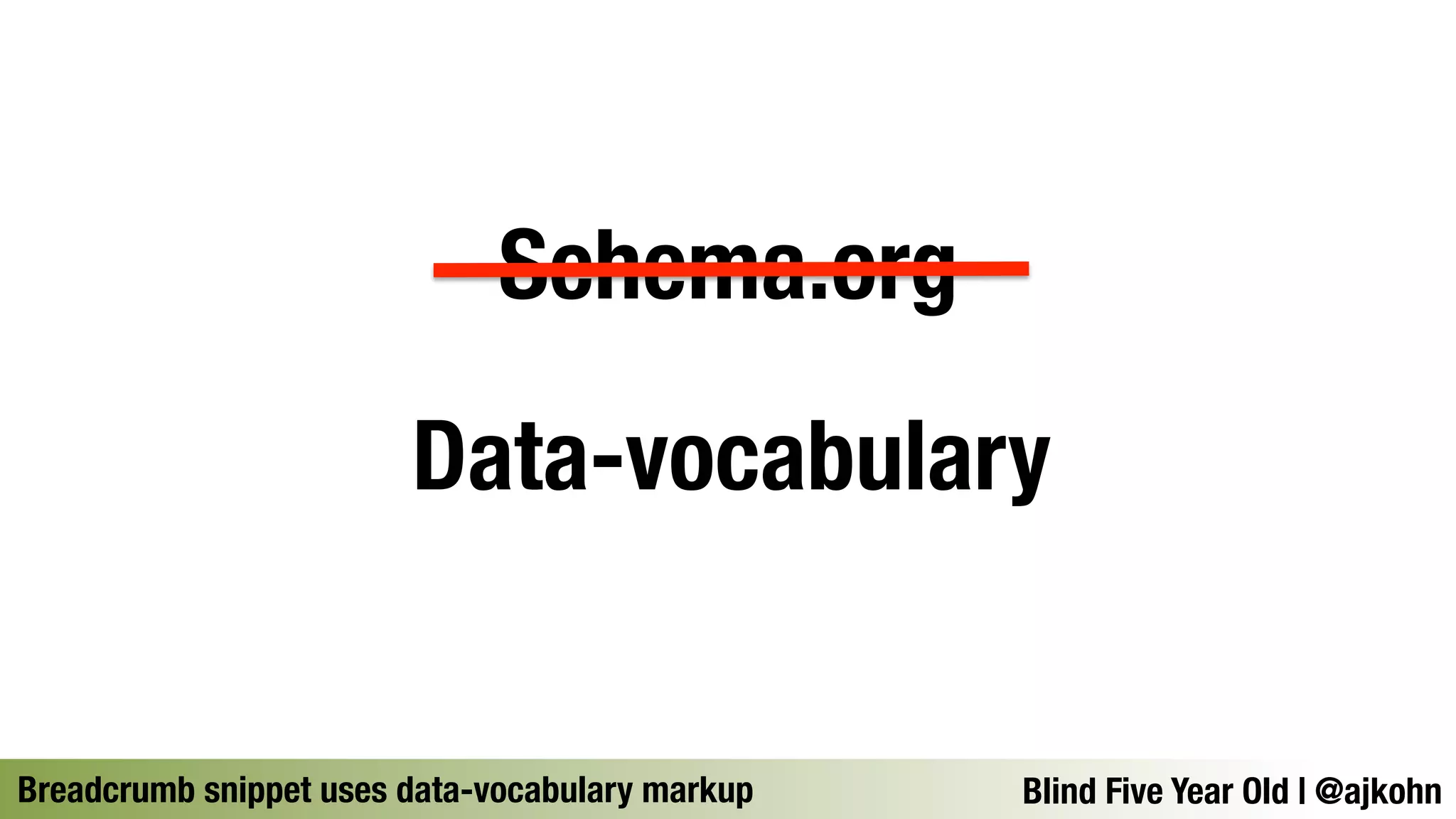 Schema.org 
Data-vocabulary 
Breadcrumb snippet uses data-vocabulary markupBlind Five Year Old | @ajkohn 
 