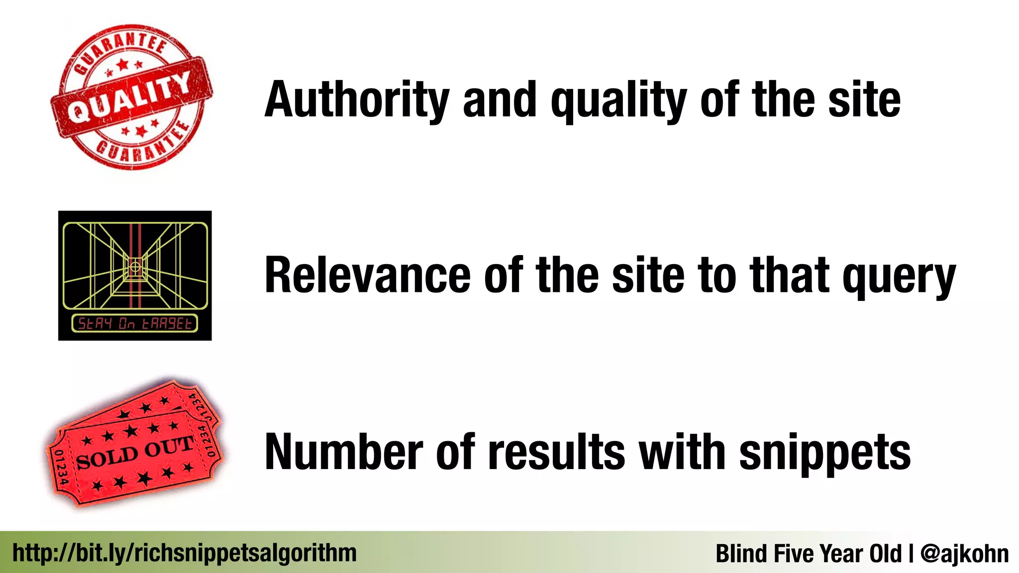 Authority and quality of the site 
Relevance of the site to that query 
Number of results with snippets 
http://bit.ly/richsnippetsalgorithmBlind Five Year Old | @ajkohn 
 