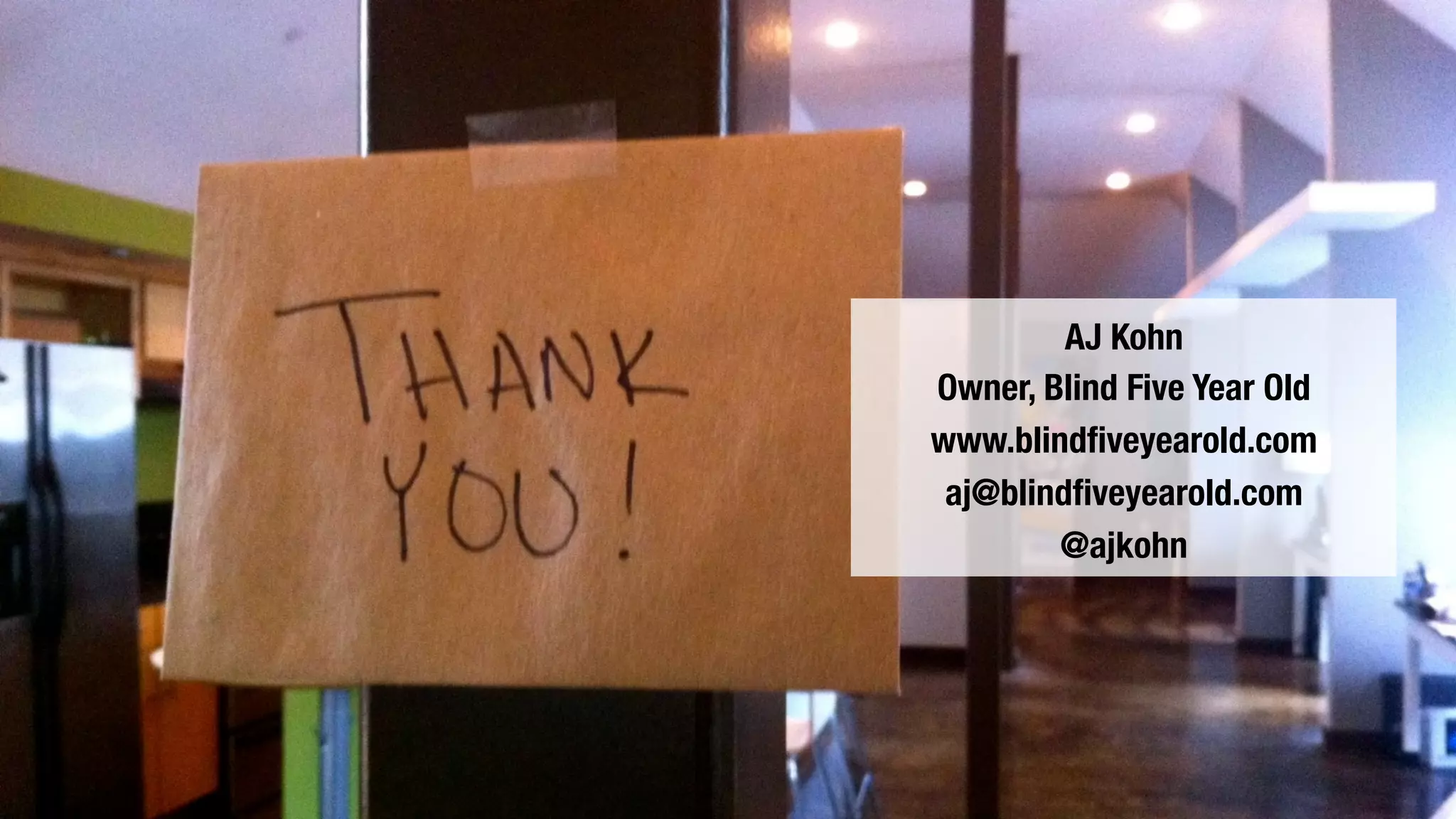 AJ Kohn 
Owner, Blind Five Year Old 
www.blindfiveyearold.com 
aj@blindfiveyearold.com 
@ajkohn 
