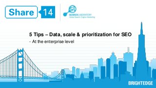 Company logo 
5 Tips – Data, scale & prioritization for SEO 
- At the enterprise level 
 