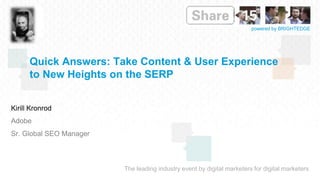 The leading industry event by digital marketers for digital marketers
powered by BRIGHTEDGE
Quick Answers: Take Content & User Experience
to New Heights on the SERP
Kirill Kronrod
Adobe
Sr. Global SEO Manager
 