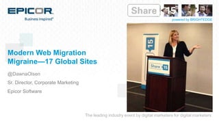 The leading industry event by digital marketers for digital marketers
powered by BRIGHTEDGE
Modern Web Migration
Migraine—17 Global Sites
@DawnaOlsen
Sr. Director, Corporate Marketing
Epicor Software
 