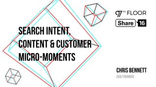 Search Intent,
Content & Customer
Micro-Moments
Chris bennett
CEO/Founder
 