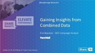 @brightedge #share16
Eric Baudais - SEO Campaign Analyst
PennWell
Gaining Insights from
Combined Data
 