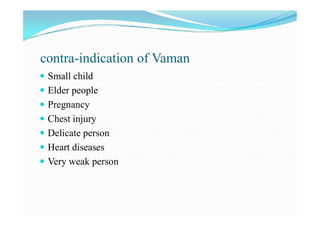 contra-indication of Vaman
 Small child
 Elder people
 Pregnancy
 Chest injury
 Delicate person
 Heart diseases
 Ve...