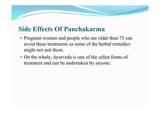 Side Effects Of Panchakarma
 Pregnant women and people who are older than 75 can
avoid these treatments as some of the he...