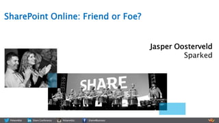 Jasper Oosterveld
Sparked
SharePoint Online: Friend or Foe?
 