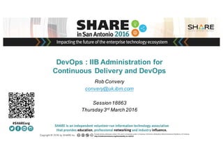 Insert
Custom
Session
QR if
Desired.
DevOps : IIB Administration for
Continuous Delivery and DevOps
Rob Convery
convery@uk.ibm.com
Session18863
Thursday3rd March 2016
 