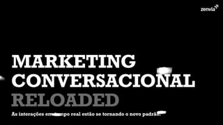 CONVERSACIONAL
As interações em tempo real estão se tornando o novo padrão.
MARKETING
RELOADED
 