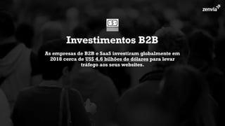 As empresas de B2B e SaaS investiram globalmente em
2018 cerca de US$ 4.6 bilhões de dólares para levar
tráfego aos seus websites.
Investimentos B2B
 