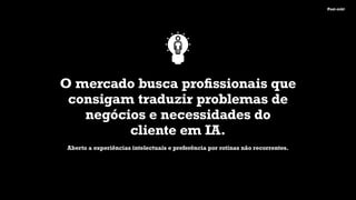 Post-mkt
O mercado busca proﬁssionais que
consigam traduzir problemas de
negócios e necessidades do
cliente em IA.
Aberto a experiências intelectuais e preferência por rotinas não recorrentes.
 