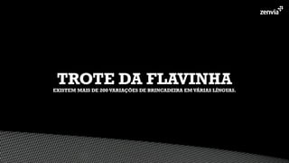EXISTEM MAIS DE 200 VARIAÇŌES DE BRINCADEIRA EM VÁRIAS LÍNGUAS.
TROTE DA FLAVINHA
 