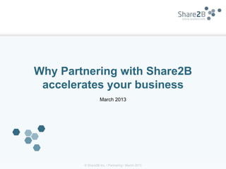 Why Partnering with Share2B
 accelerates your business
                  March 2013




        © Share2B Inc. / Partnering / March 2013
 