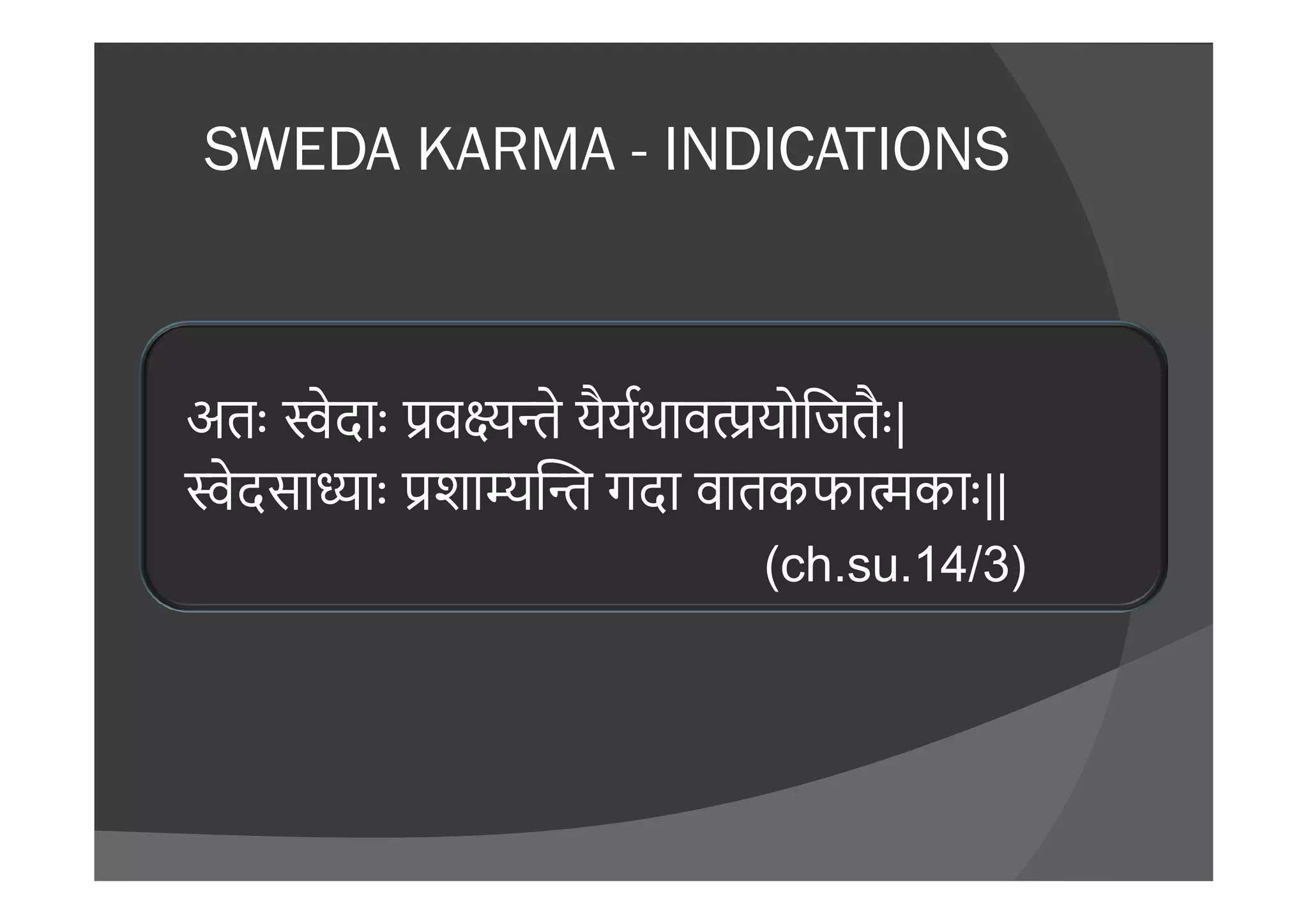 SWEDA KARMA - INDICATIONS
अतः ेदाः व े यैयथाव योिजतैः |
ेदसा ाः शा गदा वातकफा काःेदसा ाः शा गदा वातकफा काः ||
(ch.su.14/3)
 