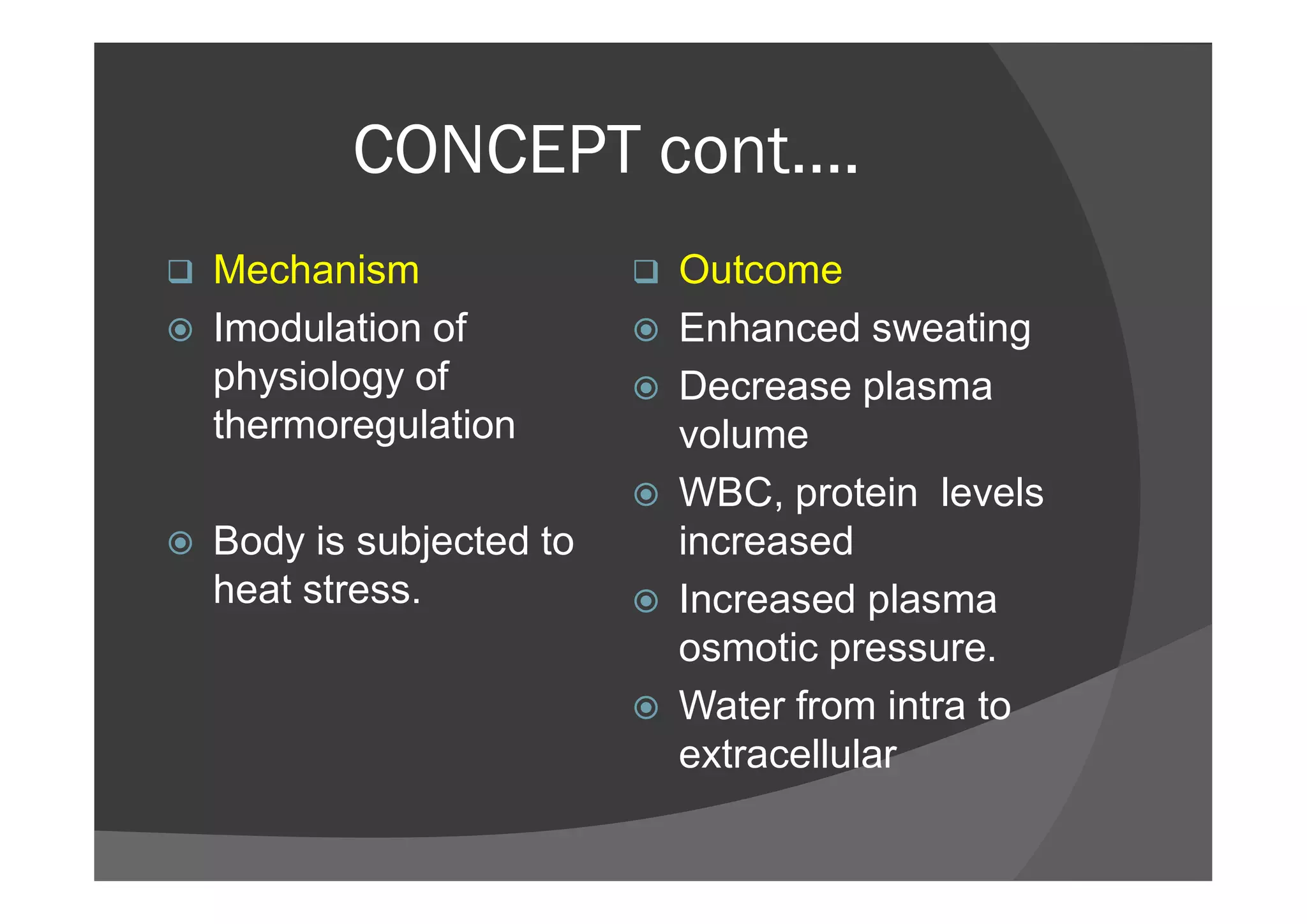 CONCEPT cont….
 Mechanism
 Imodulation of
physiology of
thermoregulation
 Outcome
 Enhanced sweating
 Decrease plasma
volume
 Body is subjected to
heat stress.
 WBC, protein levels
increased
 Increased plasma
osmotic pressure.
 Water from intra to
extracellular
 