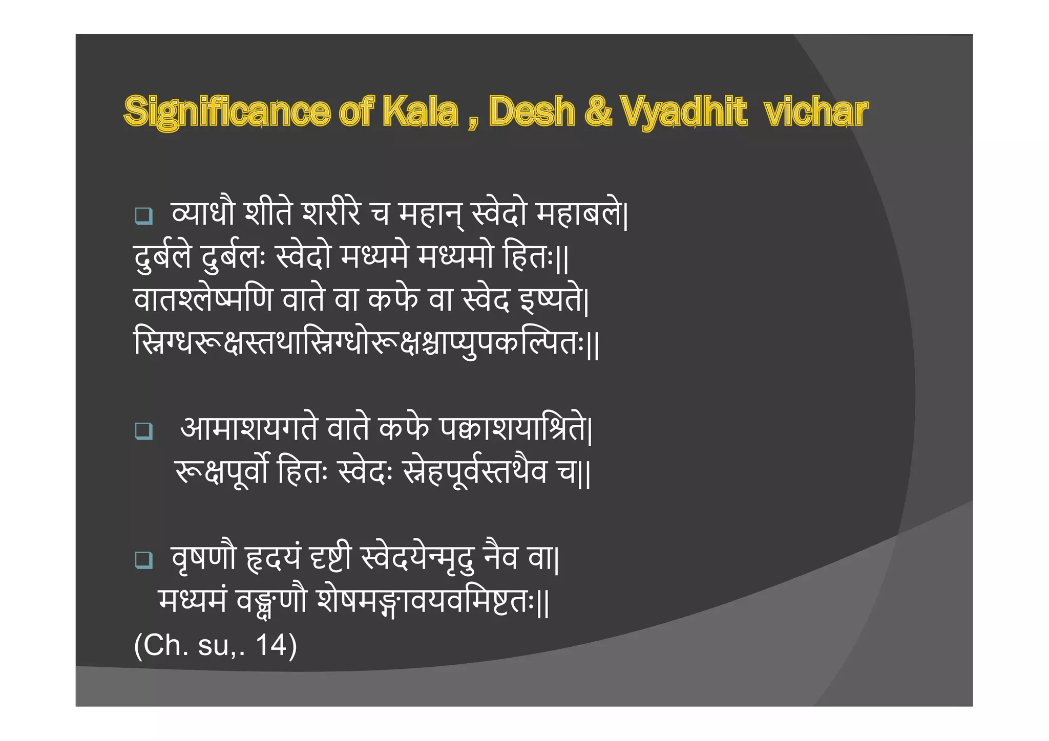  ाधौ शीते शरीरे च महान् ेदो महाबले|
दुबले दुबलः ेदो म मे म मो िहतः ||
वात े िण वाते वा कफे वा ेद इ ते|
ि थाि ो ा ुपक तः ||
 आमाशयगते वाते कफे प ाशयाि ते|
पूव िहतः ेदः ेहपूव थैव च||
 वृषणौ दयं ी ेदये ृदु नैव वा|
म मं व णौ शेषम ावयविम तः ||
(Ch. su,. 14)
 
