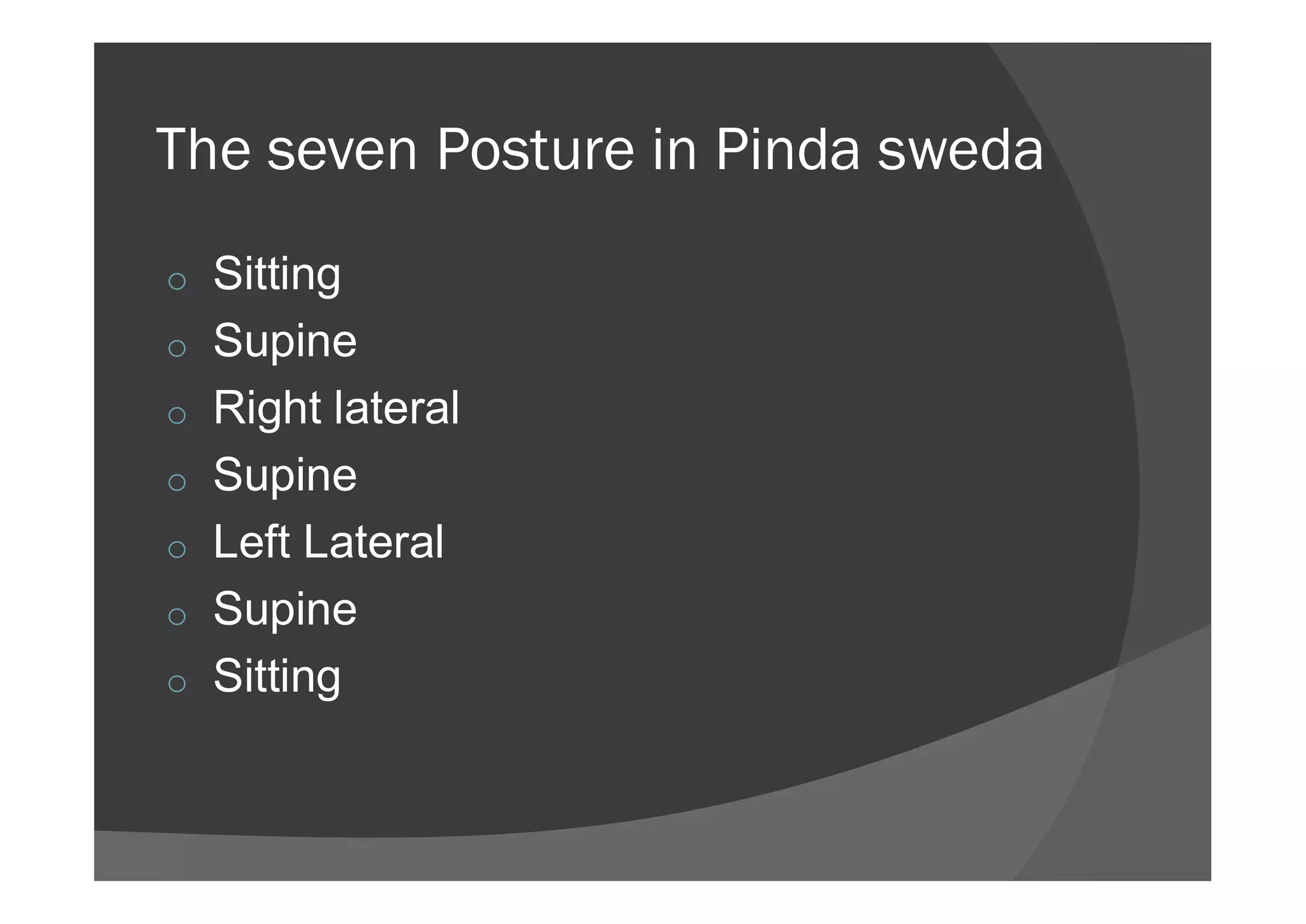 The seven Posture in Pinda sweda
o Sitting
o Supine
o Right lateral
o Supineo Supine
o Left Lateral
o Supine
o Sitting
 